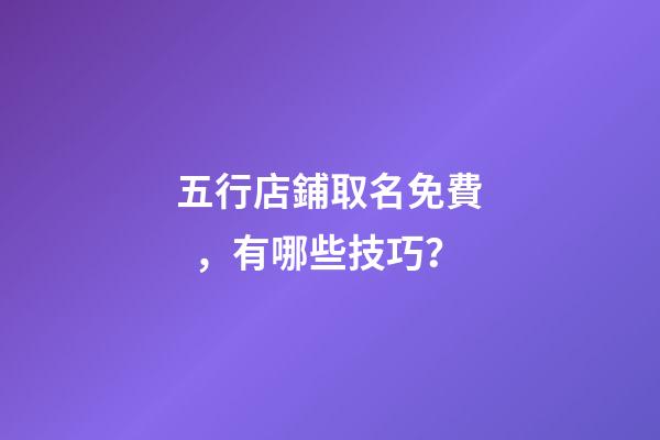 五行店鋪取名免費，有哪些技巧？-第1張-店鋪起名-玄機派
